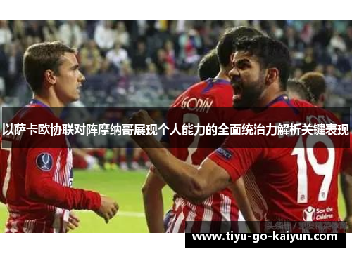 以萨卡欧协联对阵摩纳哥展现个人能力的全面统治力解析关键表现