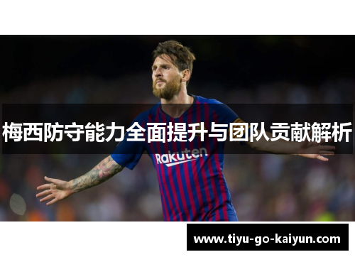 梅西防守能力全面提升与团队贡献解析
