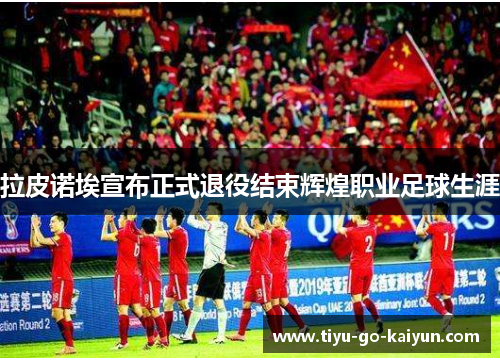 拉皮诺埃宣布正式退役结束辉煌职业足球生涯
