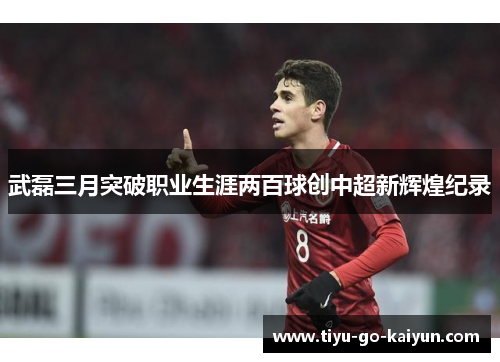 武磊三月突破职业生涯两百球创中超新辉煌纪录