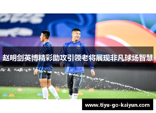 赵明剑英博精彩助攻引领老将展现非凡球场智慧