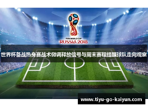 世界杯备战热身赛战术微调释放信号与周末赛程提醒球队走向观察