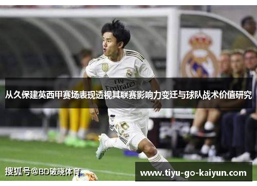 从久保建英西甲赛场表现透视其联赛影响力变迁与球队战术价值研究