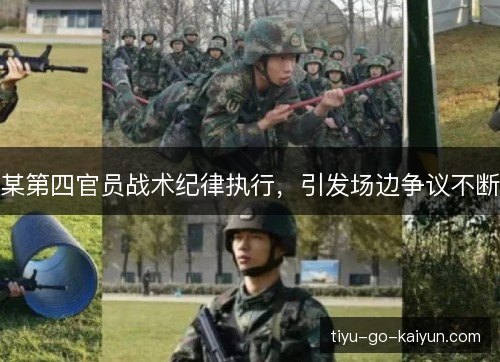 某第四官员战术纪律执行，引发场边争议不断